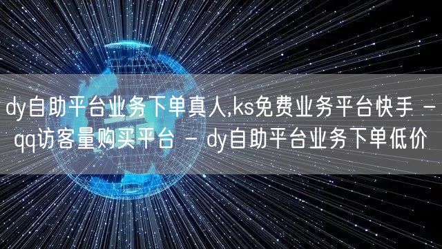 dy自助平台业务下单真人,ks免费业务平台快手 - qq访客量购买平台 - dy自助平台业务下单低价