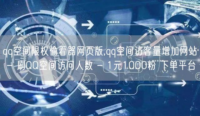 qq空间限权偷看器网页版,qq空间访客量增加网站 - 刷QQ空间访问人数 - 1元1000粉 下单平台