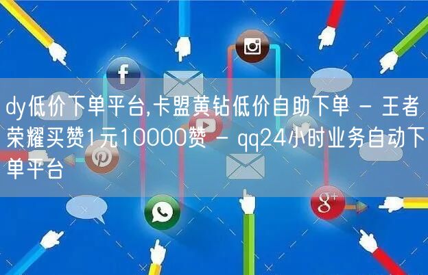 dy低价下单平台,卡盟黄钻低价自助下单 - 王者荣耀买赞1元10000赞 - qq24小时业务自动下单平台