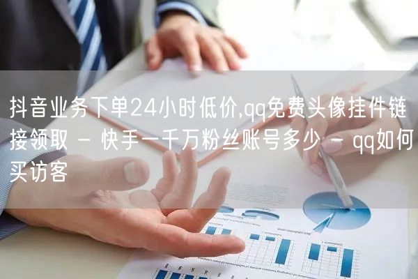 抖音业务下单24小时低价,qq免费头像挂件链接领取 - 快手一千万粉丝账号多少 - qq如何买访客