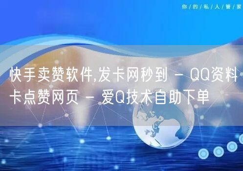 快手卖赞软件,发卡网秒到 - QQ资料卡点赞网页 - 爱Q技术自助下单