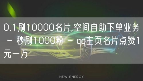 0.1刷10000名片,空间自助下单业务 - 秒刷1000粉 - qq主页名片点赞1元一万