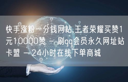 快手涨粉一分钱网站,王者荣耀买赞1元10000赞 - 刷qq会员永久网址站卡盟 - 24小时在线下单商城