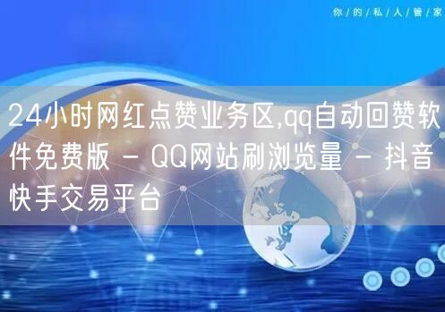 24小时网红点赞业务区,qq自动回赞软件免费版 - QQ网站刷浏览量 - 抖音快手交易平台