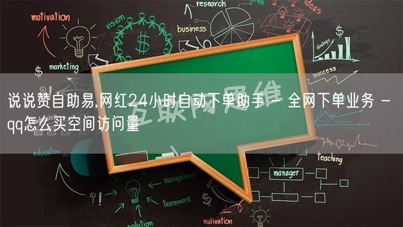 说说赞自助易,网红24小时自动下单助手 - 全网下单业务 - qq怎么买空间访问量