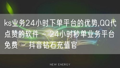 ks业务24小时下单平台的优势,QQ代点赞的软件 - 24小时秒单业务平台免费 - 抖音钻石充值官