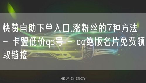 快赞自助下单入口,涨粉丝的7种方法 - 卡盟低价qq号 - qq绝版名片免费领取链接