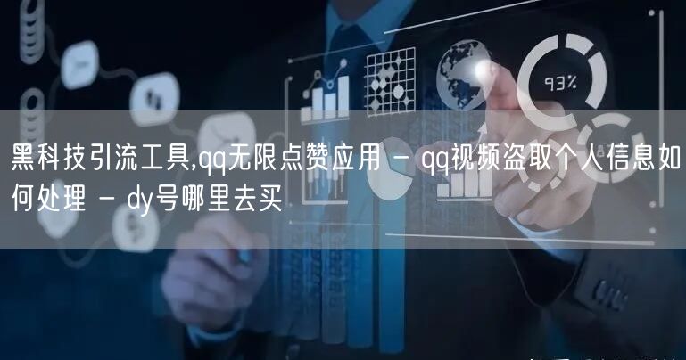 黑科技引流工具,qq无限点赞应用 - qq视频盗取个人信息如何处理 - dy号哪里去买