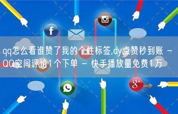 qq怎么看谁赞了我的个性标签,dy点赞秒到账 - QQ空间评论1个下单 - 快手播放量免费1万