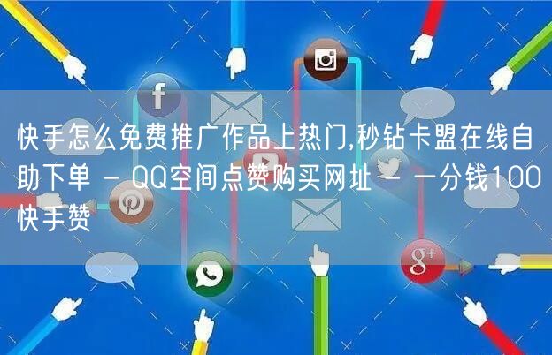 快手怎么免费推广作品上热门,秒钻卡盟在线自助下单 - QQ空间点赞购买网址 - 一分钱100快手赞