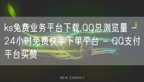 ks免费业务平台下载,QQ总浏览量 - 24小时免费快手下单平台 - QQ支付平台买赞