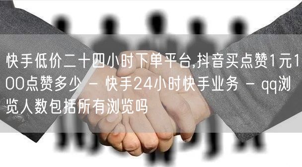 快手低价二十四小时下单平台,抖音买点赞1元100点赞多少 - 快手24小时快手业务 - qq浏览人数包括所有浏览吗