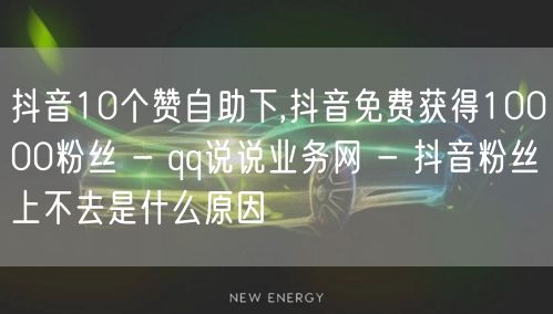 抖音10个赞自助下,抖音免费获得10000粉丝 - qq说说业务网 - 抖音粉丝上不去是什么原因