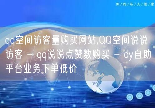 qq空间访客量购买网站,QQ空间说说访客 - qq说说点赞数购买 - dy自助平台业务下单低价