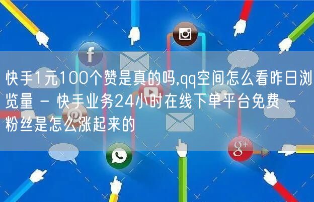 快手1元100个赞是真的吗,qq空间怎么看昨日浏览量 - 快手业务24小时在线下单平台免费 - 粉丝是怎么涨起来的