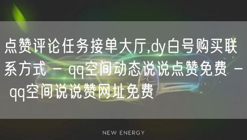 点赞评论任务接单大厅,dy白号购买联系方式 - qq空间动态说说点赞免费 - qq空间说说赞网址免费