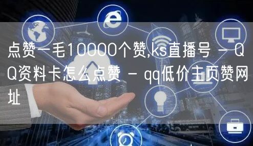 点赞一毛10000个赞,ks直播号 - QQ资料卡怎么点赞 - qq低价主页赞网址