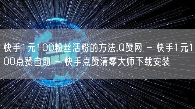 快手1元100粉丝活粉的方法,Q赞网 - 快手1元100点赞自助 - 快手点赞清零大师下载安装