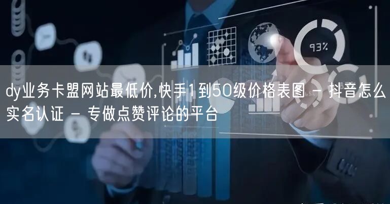 dy业务卡盟网站最低价,快手1到50级价格表图 - 抖音怎么实名认证 - 专做点赞评论的平台