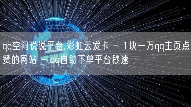 qq空间说说平台,彩虹云发卡 - 1块一万qq主页点赞的网站 - qq自助下单平台秒速