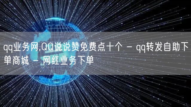 qq业务网,QQ说说赞免费点十个 - qq转发自助下单商城 - 网红业务下单