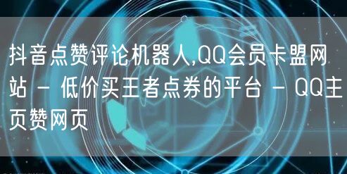 抖音点赞评论机器人,QQ会员卡盟网站 - 低价买王者点券的平台 - QQ主页赞网页