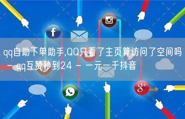 qq自助下单助手,QQ只看了主页算访问了空间吗 - qq互赞秒到24 - 一元一千抖音