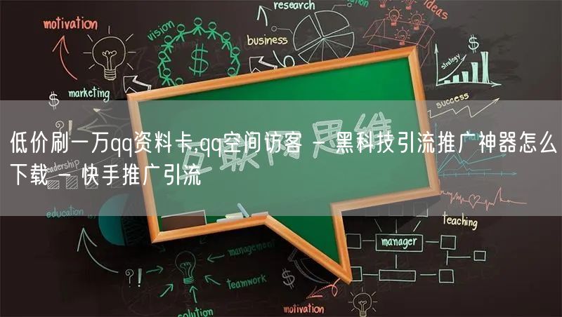 低价刷一万qq资料卡,qq空间访客 - 黑科技引流推广神器怎么下载 - 快手推广引流