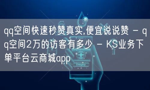 qq空间快速秒赞真实,便宜说说赞 - qq空间2万的访客有多少 - KS业务下单平台云商城app