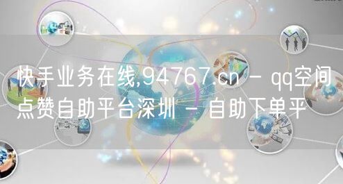 快手业务在线,94767.cn - qq空间点赞自助平台深圳 - 自助下单平