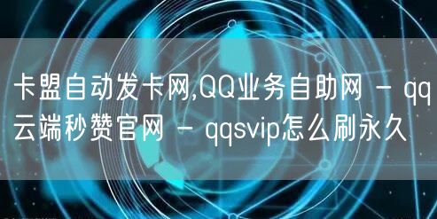 卡盟自动发卡网,QQ业务自助网 - qq云端秒赞官网 - qqsvip怎么刷永久