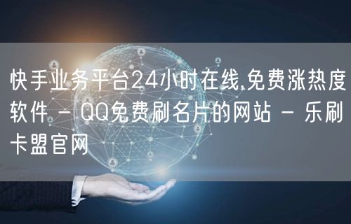 快手业务平台24小时在线,免费涨热度软件 - QQ免费刷名片的网站 - 乐刷卡盟官网