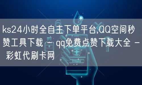 ks24小时全自主下单平台,QQ空间秒赞工具下载 - qq免费点赞下载大全 - 彩虹代刷卡网