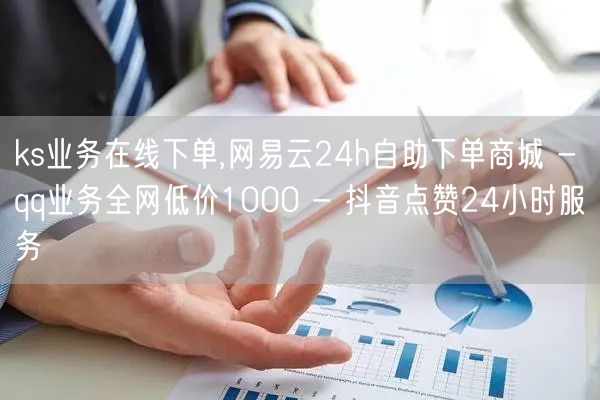 ks业务在线下单,网易云24h自助下单商城 - qq业务全网低价1000 - 抖音点赞24小时服务