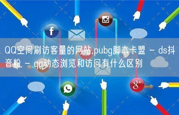 QQ空间刷访客量的网站,pubg脚本卡盟 - ds抖音粉 - qq动态浏览和访问有什么区别