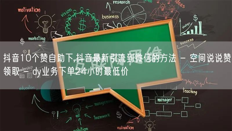 抖音10个赞自助下,抖音最新引流到微信的方法 - 空间说说赞领取 - dy业务下单24小时最低价