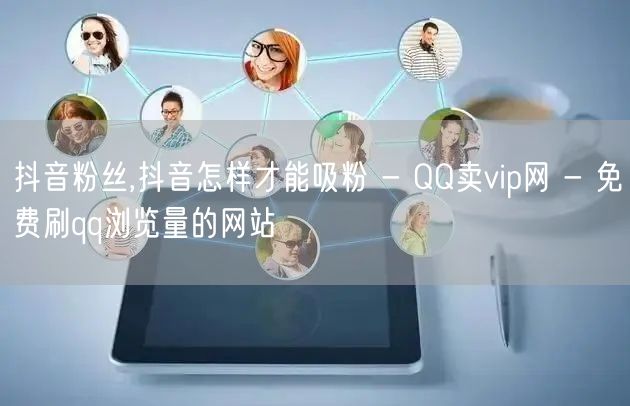 抖音粉丝,抖音怎样才能吸粉 - QQ卖vip网 - 免费刷qq浏览量的网站