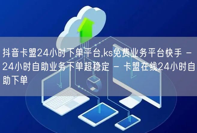 抖音卡盟24小时下单平台,ks免费业务平台快手 - 24小时自助业务下单超稳定 - 卡盟在线24小时自助下单