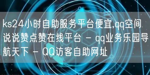 ks24小时自助服务平台便宜,qq空间说说赞点赞在线平台 - qq业务乐园导航天下 - QQ访客自助网址