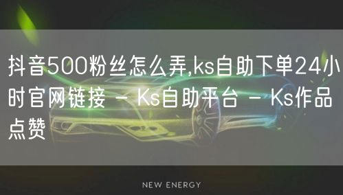 抖音500粉丝怎么弄,ks自助下单24小时官网链接 - Ks自助平台 - Ks作品点赞