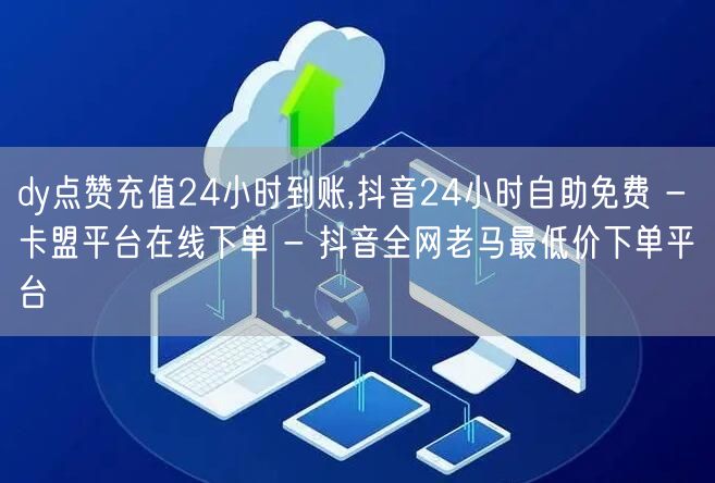 dy点赞充值24小时到账,抖音24小时自助免费 - 卡盟平台在线下单 - 抖音全网老马最低价下单平台