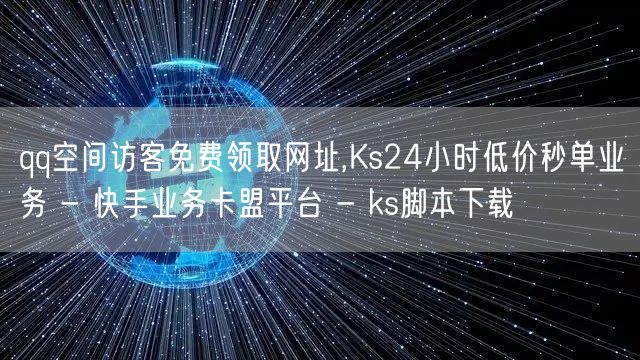 qq空间访客免费领取网址,Ks24小时低价秒单业务 - 快手业务卡盟平台 - ks脚本下载