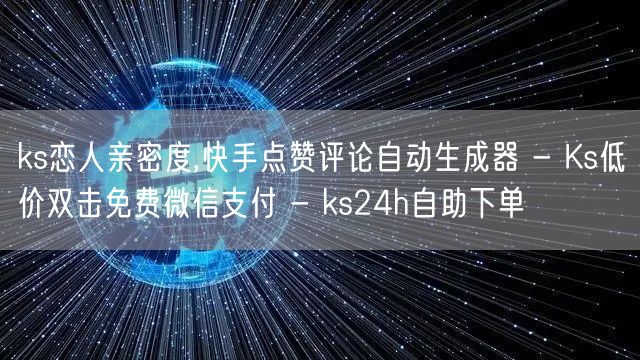 ks恋人亲密度,快手点赞评论自动生成器 - Ks低价双击免费微信支付 - ks24h自助下单