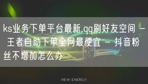 ks业务下单平台最新,qq刷好友空间 - 王者自助下单全网最便宜 - 抖音粉丝不增加怎么办