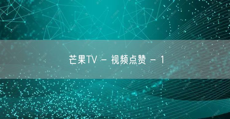 芒果TV - 视频点赞 - 1