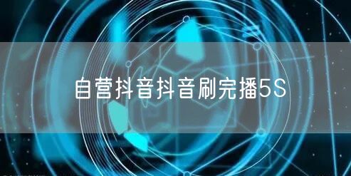 自营抖音抖音刷完播5S