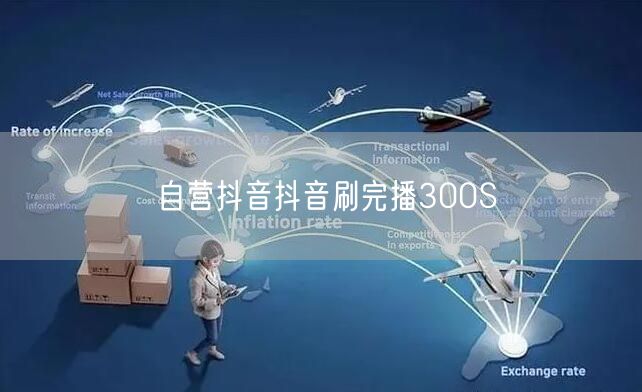 自营抖音抖音刷完播300S