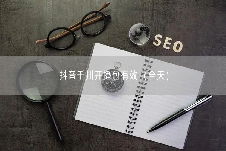 抖音千川开播包有效（全天）