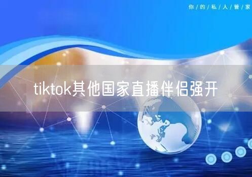 tiktok其他国家直播伴侣强开