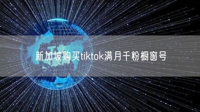 新加坡购买tiktok满月千粉橱窗号